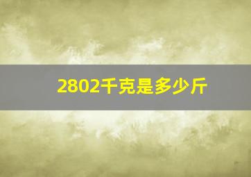 2802千克是多少斤