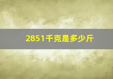 2851千克是多少斤