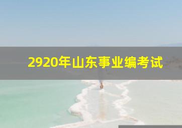 2920年山东事业编考试