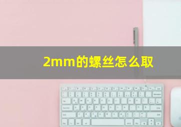 2mm的螺丝怎么取