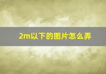 2m以下的图片怎么弄