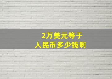 2万美元等于人民币多少钱啊