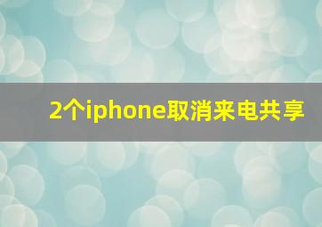 2个iphone取消来电共享