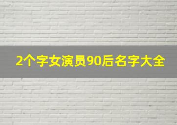 2个字女演员90后名字大全