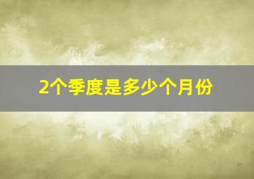 2个季度是多少个月份