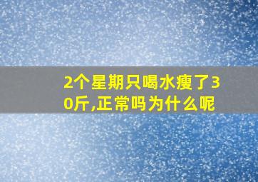 2个星期只喝水瘦了30斤,正常吗为什么呢