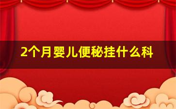 2个月婴儿便秘挂什么科