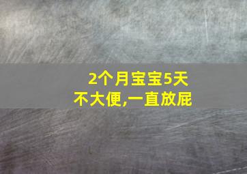 2个月宝宝5天不大便,一直放屁