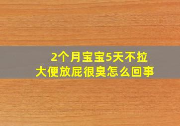 2个月宝宝5天不拉大便放屁很臭怎么回事