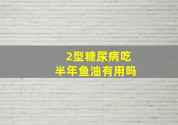 2型糖尿病吃半年鱼油有用吗