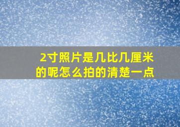 2寸照片是几比几厘米的呢怎么拍的清楚一点