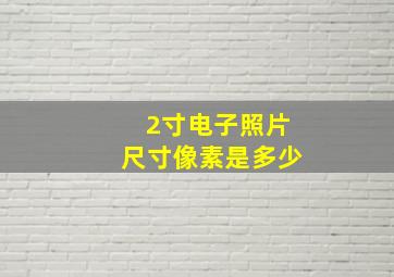 2寸电子照片尺寸像素是多少