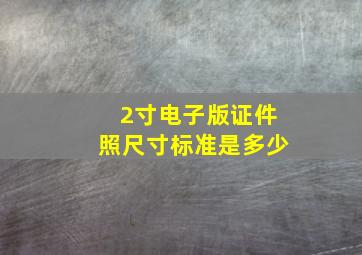 2寸电子版证件照尺寸标准是多少