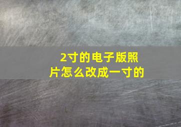 2寸的电子版照片怎么改成一寸的