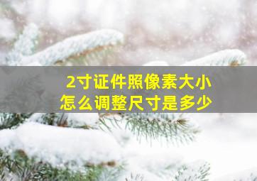 2寸证件照像素大小怎么调整尺寸是多少