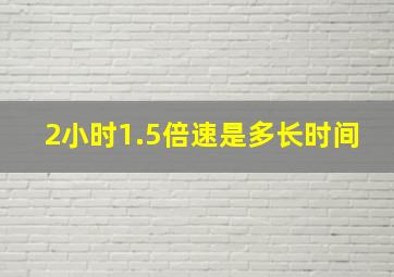 2小时1.5倍速是多长时间