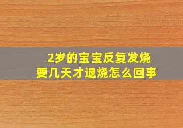 2岁的宝宝反复发烧要几天才退烧怎么回事