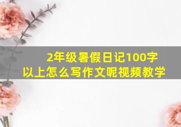 2年级暑假日记100字以上怎么写作文呢视频教学