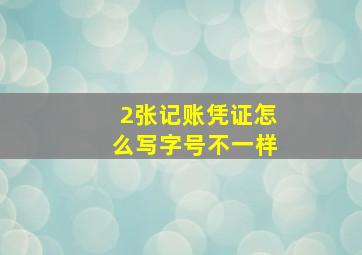 2张记账凭证怎么写字号不一样