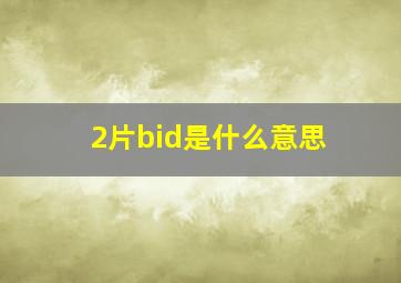 2片bid是什么意思