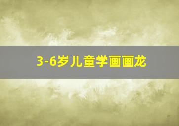 3-6岁儿童学画画龙