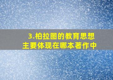 3.柏拉图的教育思想主要体现在哪本著作中