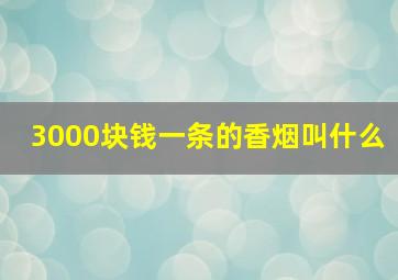 3000块钱一条的香烟叫什么