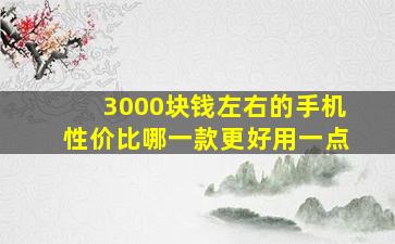 3000块钱左右的手机性价比哪一款更好用一点