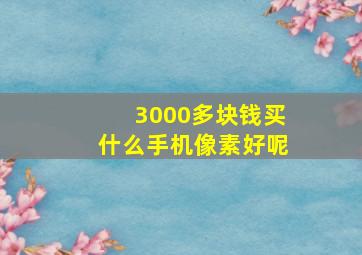 3000多块钱买什么手机像素好呢