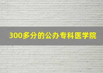 300多分的公办专科医学院