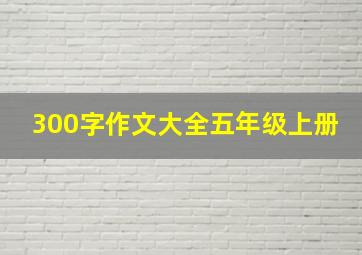 300字作文大全五年级上册