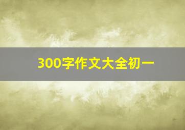 300字作文大全初一