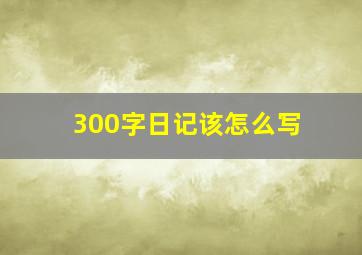 300字日记该怎么写