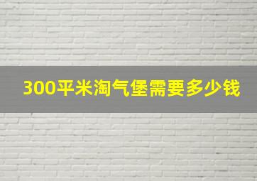 300平米淘气堡需要多少钱