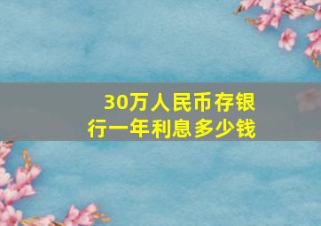 30万人民币存银行一年利息多少钱