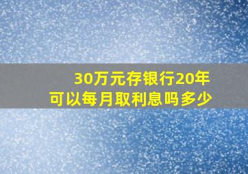 30万元存银行20年可以每月取利息吗多少