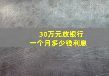 30万元放银行一个月多少钱利息