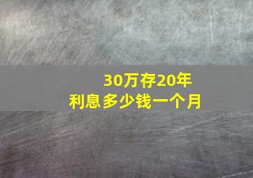 30万存20年利息多少钱一个月