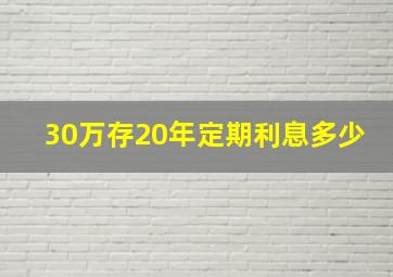 30万存20年定期利息多少