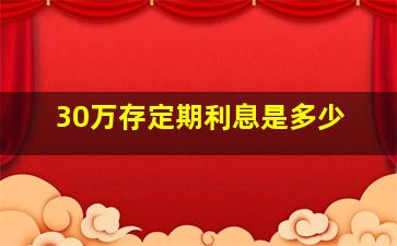 30万存定期利息是多少