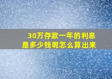 30万存款一年的利息是多少钱呢怎么算出来