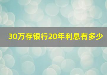 30万存银行20年利息有多少