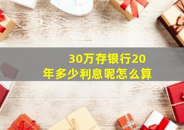 30万存银行20年多少利息呢怎么算