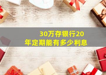 30万存银行20年定期能有多少利息