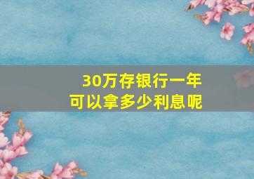 30万存银行一年可以拿多少利息呢