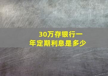 30万存银行一年定期利息是多少