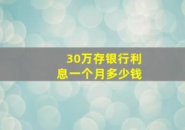 30万存银行利息一个月多少钱