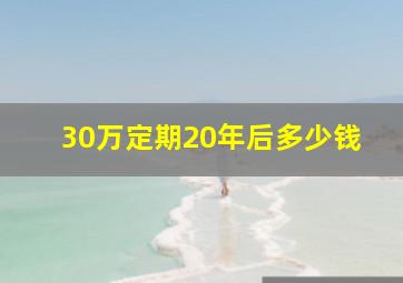 30万定期20年后多少钱