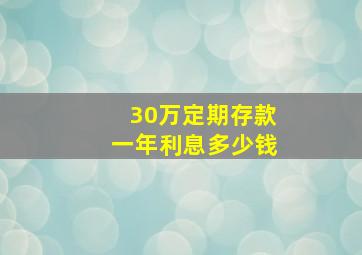 30万定期存款一年利息多少钱