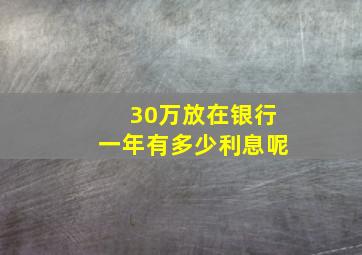 30万放在银行一年有多少利息呢